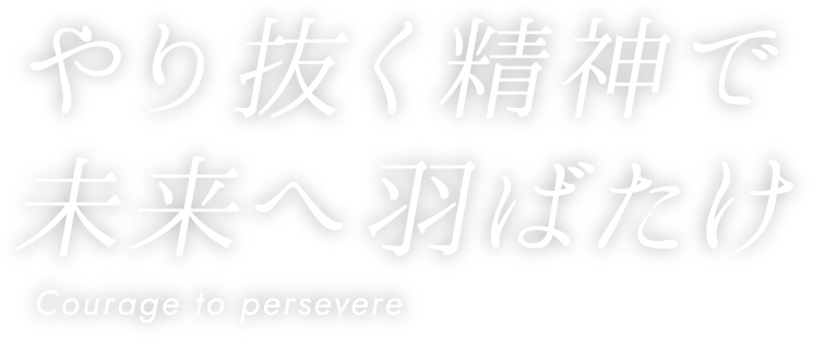 やりぬく精神で未来へ羽ばたけ